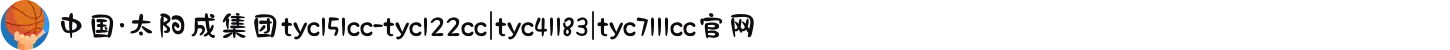 中国·太阳成集团tyc151cc-tyc122cc|tyc41183|tyc7111cc官网